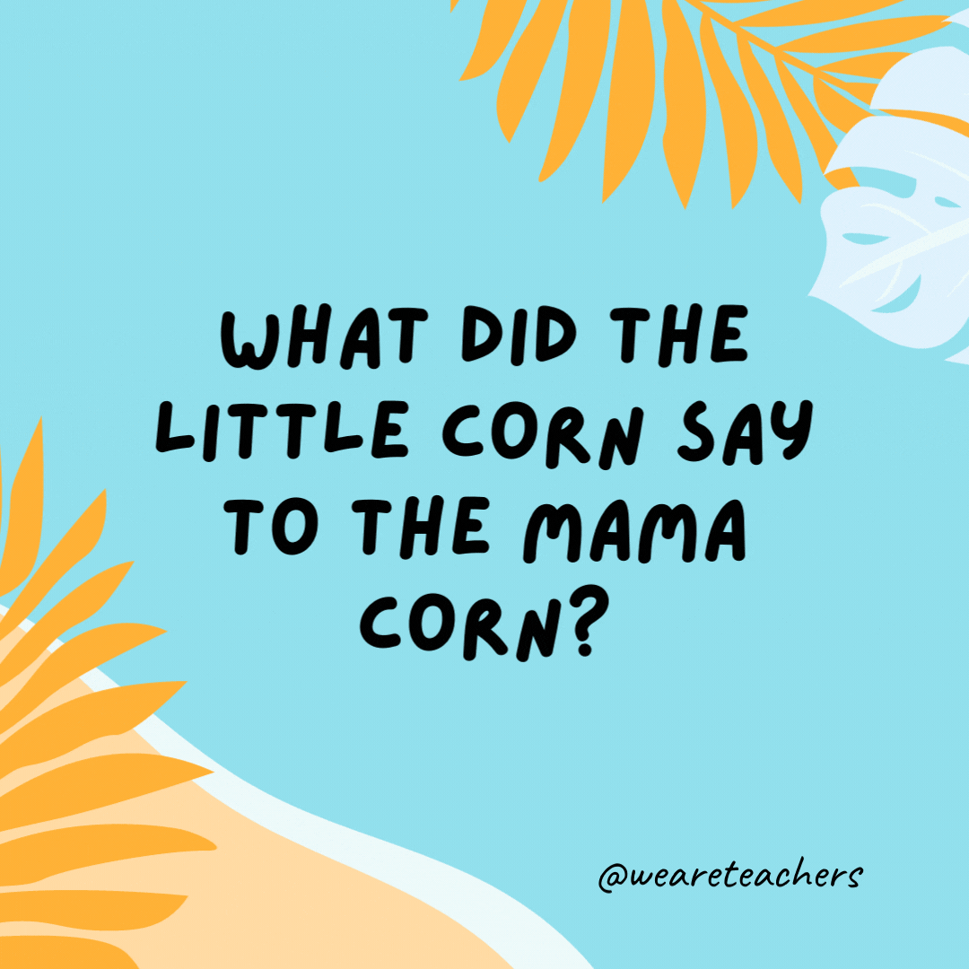 38 Super Silly Summer Jokes for Kids What did the little corn say to the mama corn? Where is pop corn?