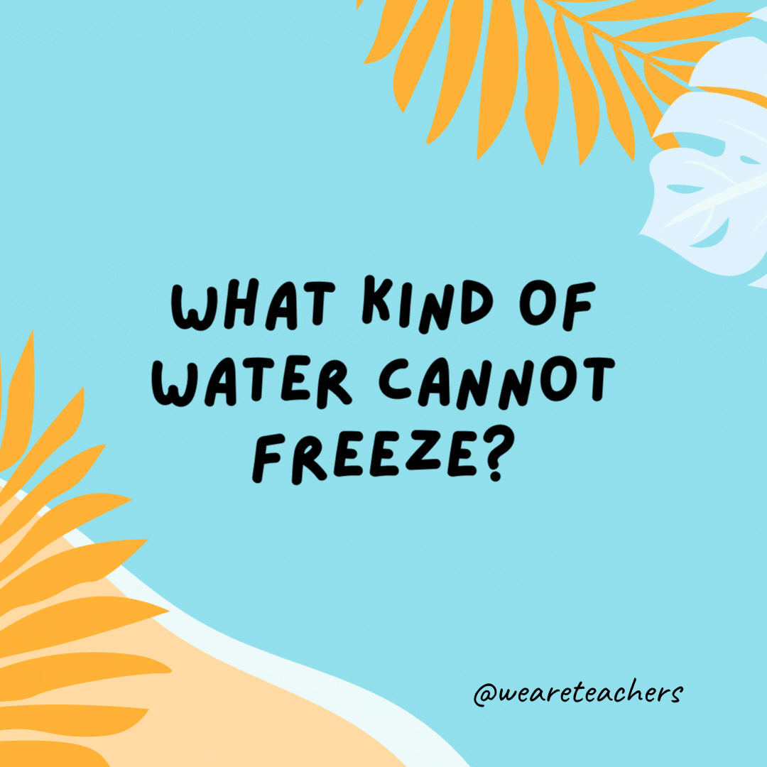 38 Super Silly Summer Jokes for Kids What kind of water cannot freeze? Hot water.