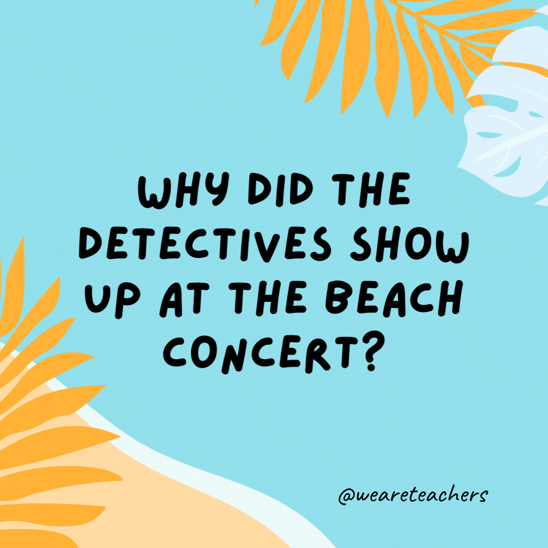 38 Super Silly Summer Jokes for Kids Why did the detectives show up at the beach concert? Something fishy was going on.- funny summer jokes for kids