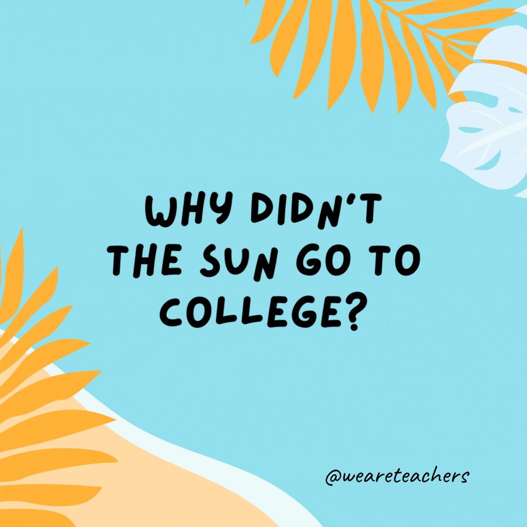 38 Super Silly Summer Jokes for Kids Why didn't the sun go to college? He already had a million degrees.