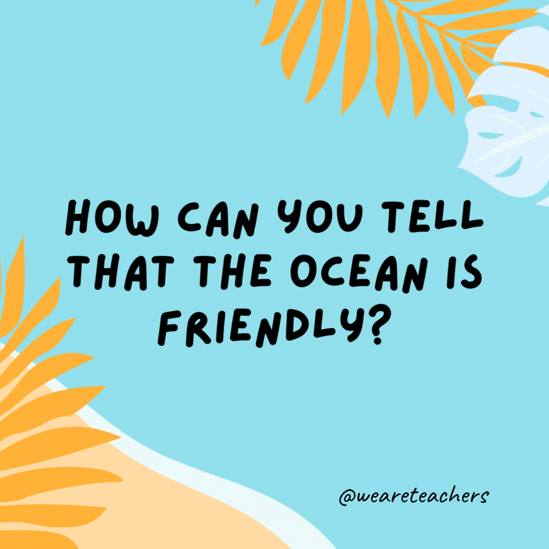 Summer Jokes 36 How can you tell that the ocean is friendly? It waves.