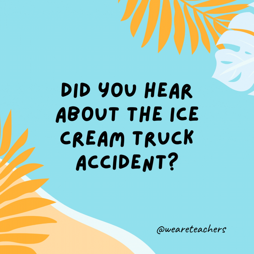Did you hear about the ice cream truck accident? It crashed on a rocky road. Did you hear about the ice cream truck accident?
It crashed on a rocky road.- funny summer jokes for kids