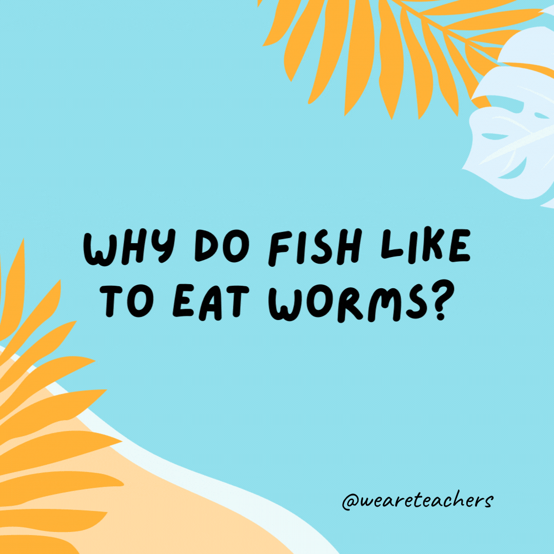 38 Super Silly Summer Jokes for Kids Why do fish like to eat worms? Because they get hooked on them.