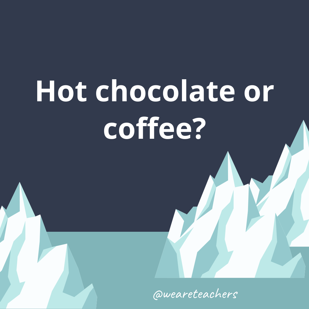 Hot chocolate or coffee? Hot chocolate or coffee?