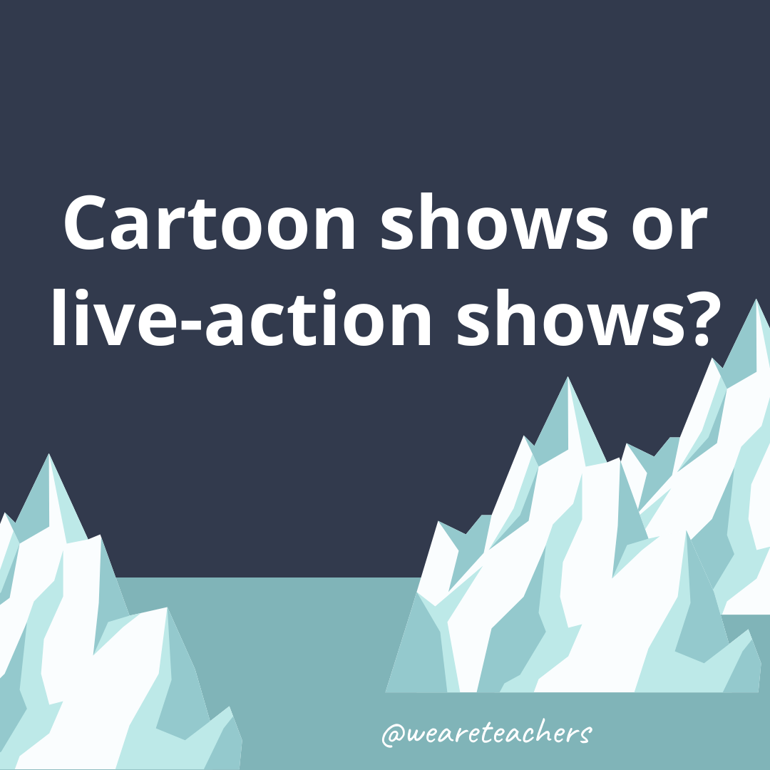 Cartoon shows or live-action shows? Cartoon shows or live-action shows?
