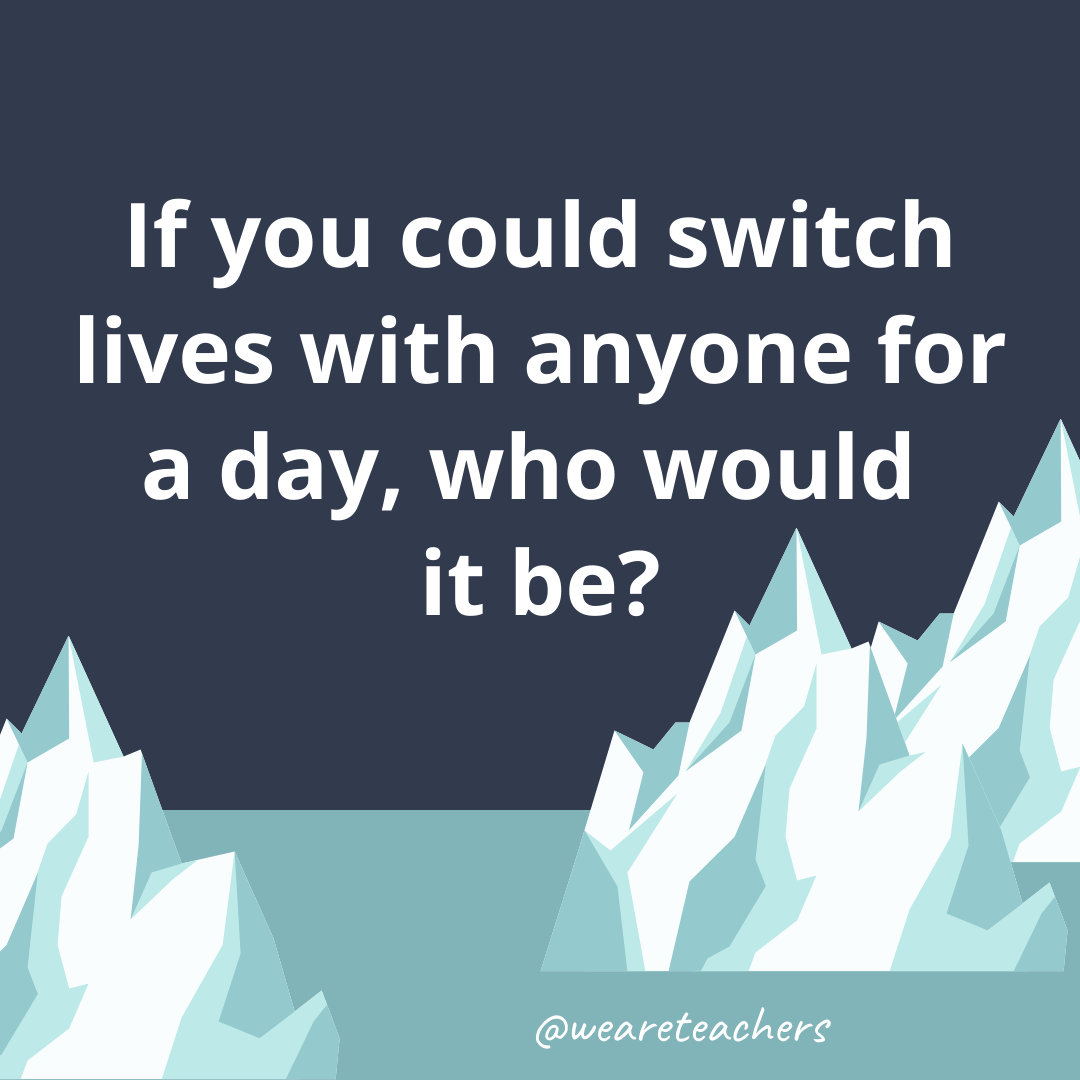 If you could switch lives with anyone for a day, who would it be? If you could switch lives with anyone for a day, who would it be?- fun icebreaker questions