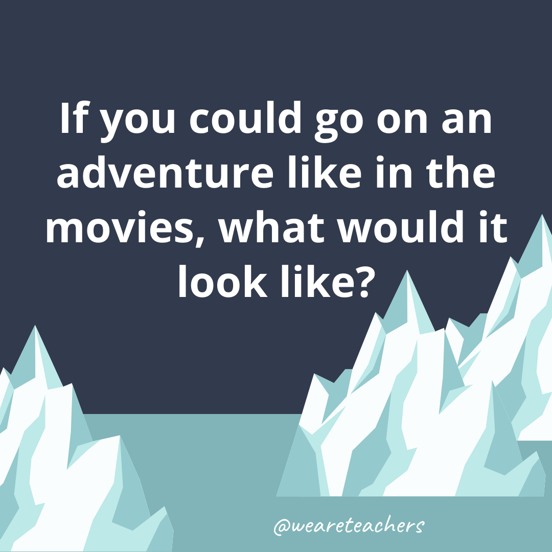 If you could go on an adventure like in the movies, what would it look like? If you could go on an adventure like in the movies, what would it look like?