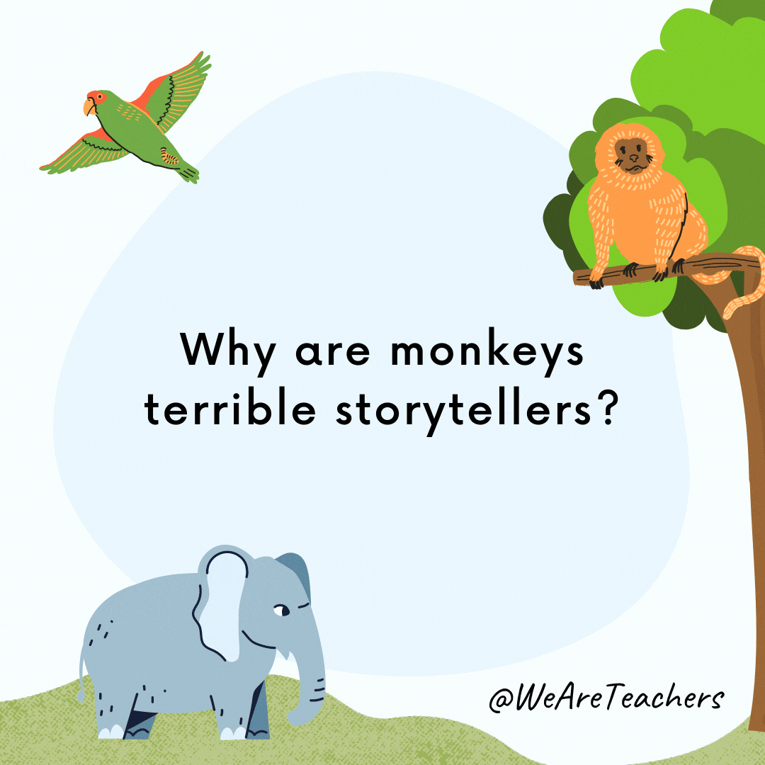 25 Hoot-larious Animal Jokes for Kids Why are monkeys terrible storytellers? Because they only have one tail.