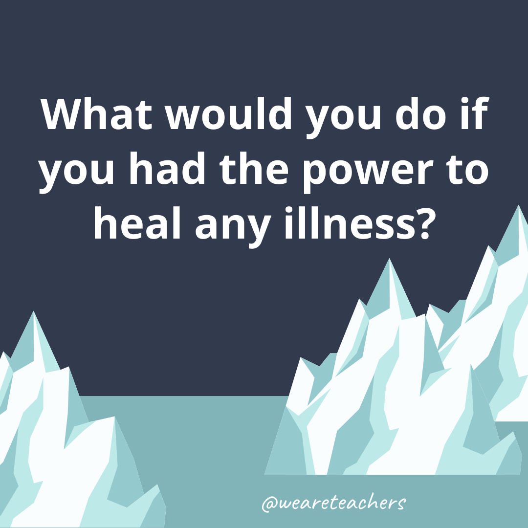 What would you do if you had the power to heal any illness? What would you do if you had the power to heal any illness?- fun icebreaker questions