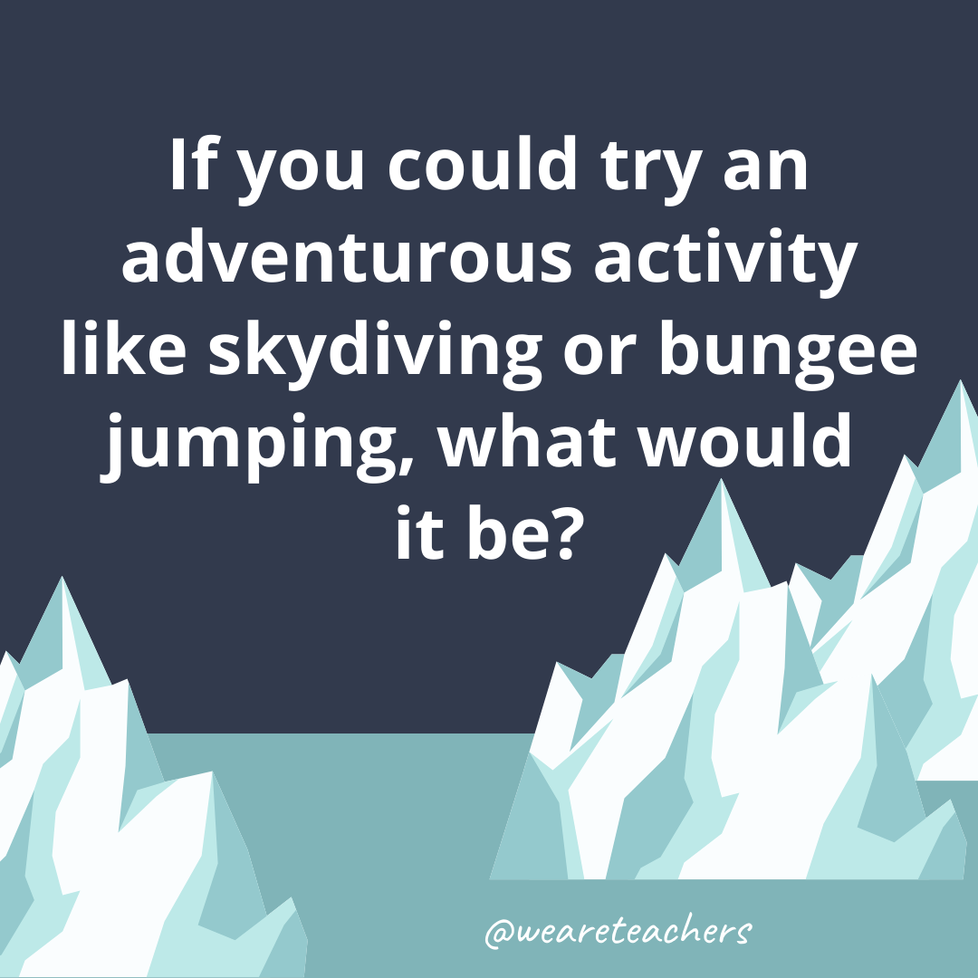 If you could try an adventurous activity like skydiving or bungee jumping, what would it be? If you could try an adventurous activity like skydiving or bungee jumping, what would it be?