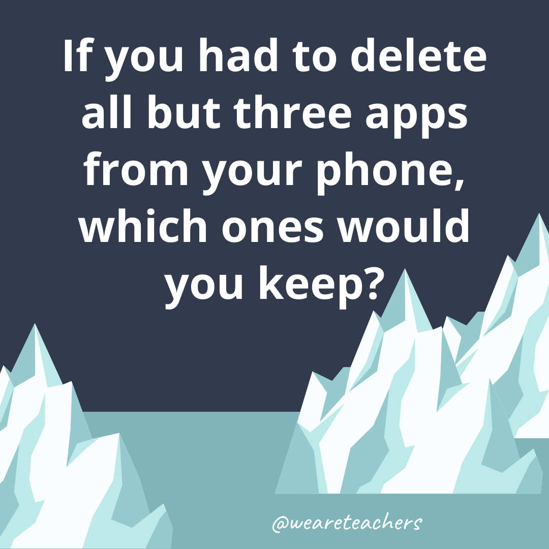 If you had to delete all but three apps from your phone, which ones would you keep? If you had to delete all but three apps from your phone, which ones would you keep?- fun icebreaker questions