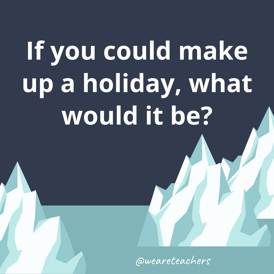If you could make up a holiday, what would it be? If you could make up a holiday, what would it be?- fun icebreaker questions