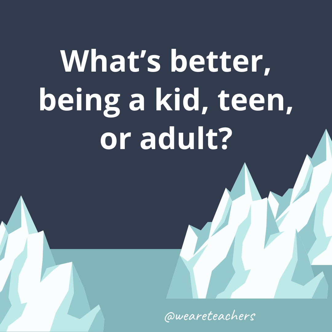 What’s better, being a kid, teen, or adult? What's better, being a kid, teen, or adult?