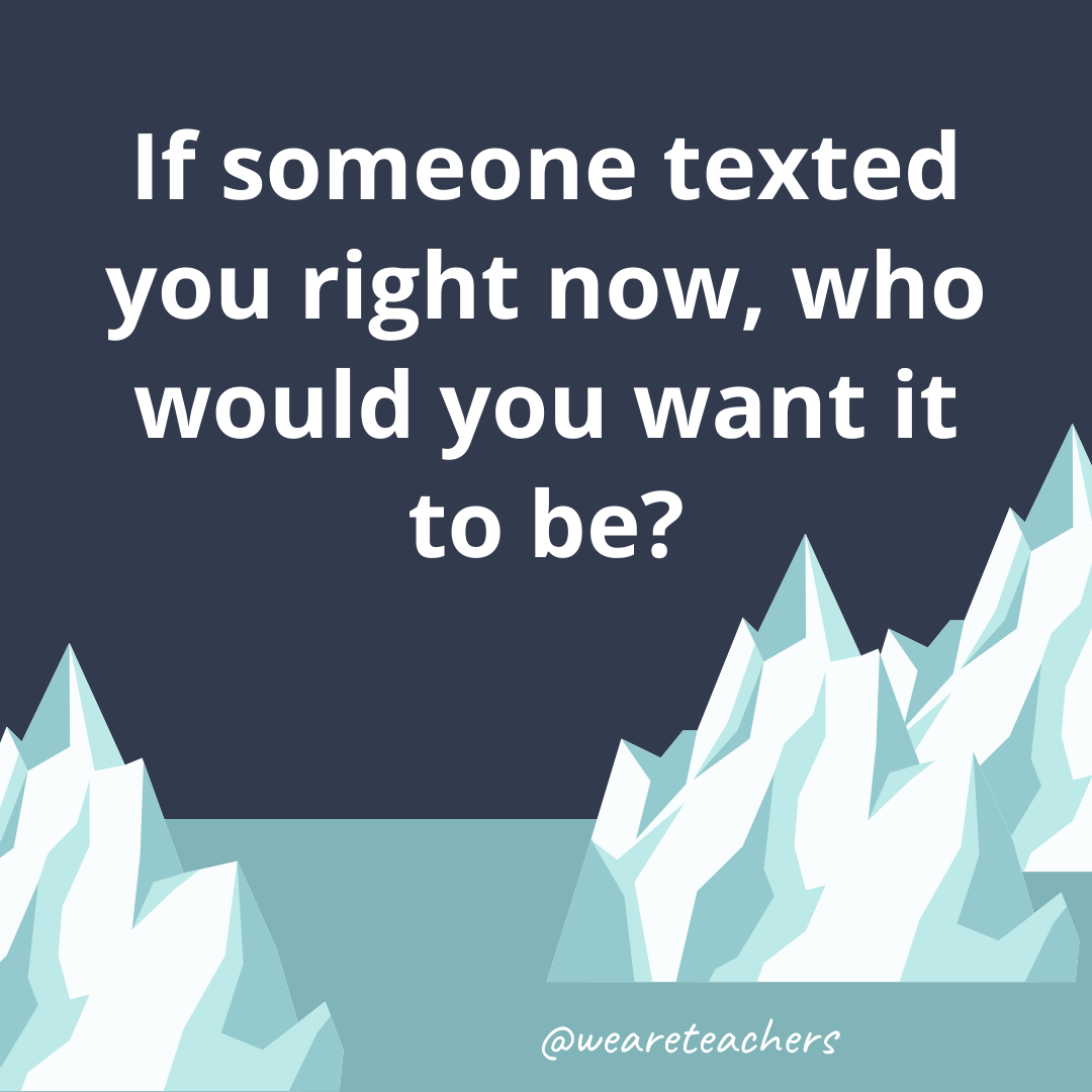 If someone texted you right now, who would you want it to be? If someone texted you right now, who would you want it to be?