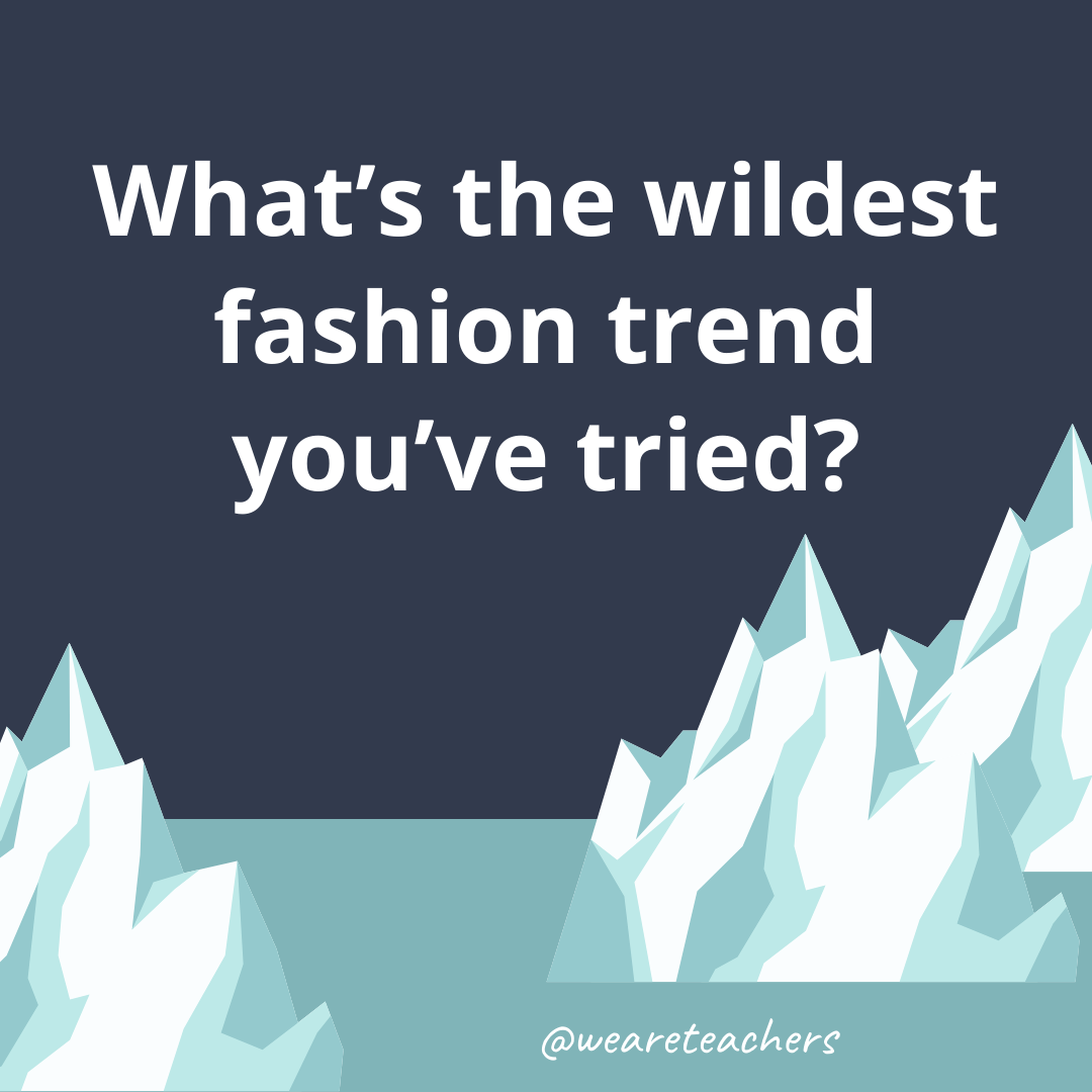 What’s the wildest fashion trend you’ve tried? What’s the wildest fashion trend you've tried?