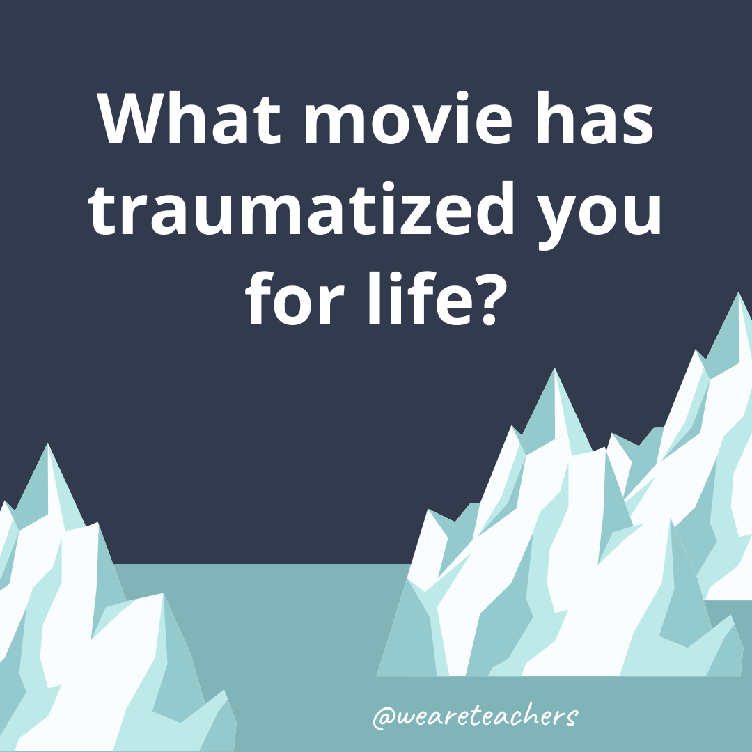 What movie has traumatized you for life? What movie has traumatized you for life?- fun icebreaker questions