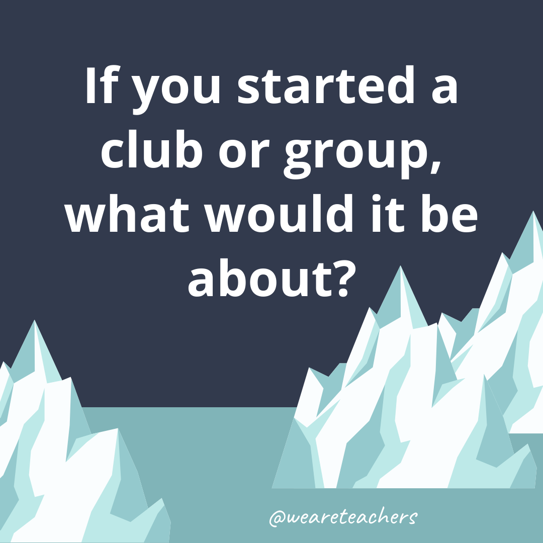 If you started a club or group, what would it be about? If you started a club or group, what would it be about?- fun icebreaker questions