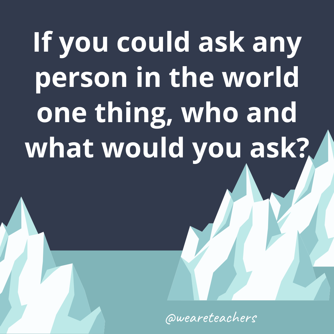 If you could ask any person in the world one thing, who and what would you ask? If you could ask any person in the world one thing, who and what would you ask?