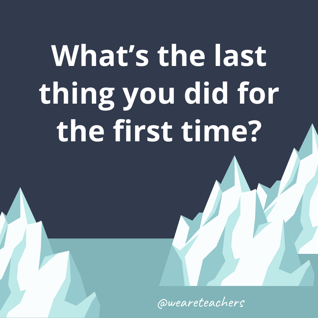 What’s the last thing you did for the first time? What’s the last thing you did for the first time?- fun icebreaker questions