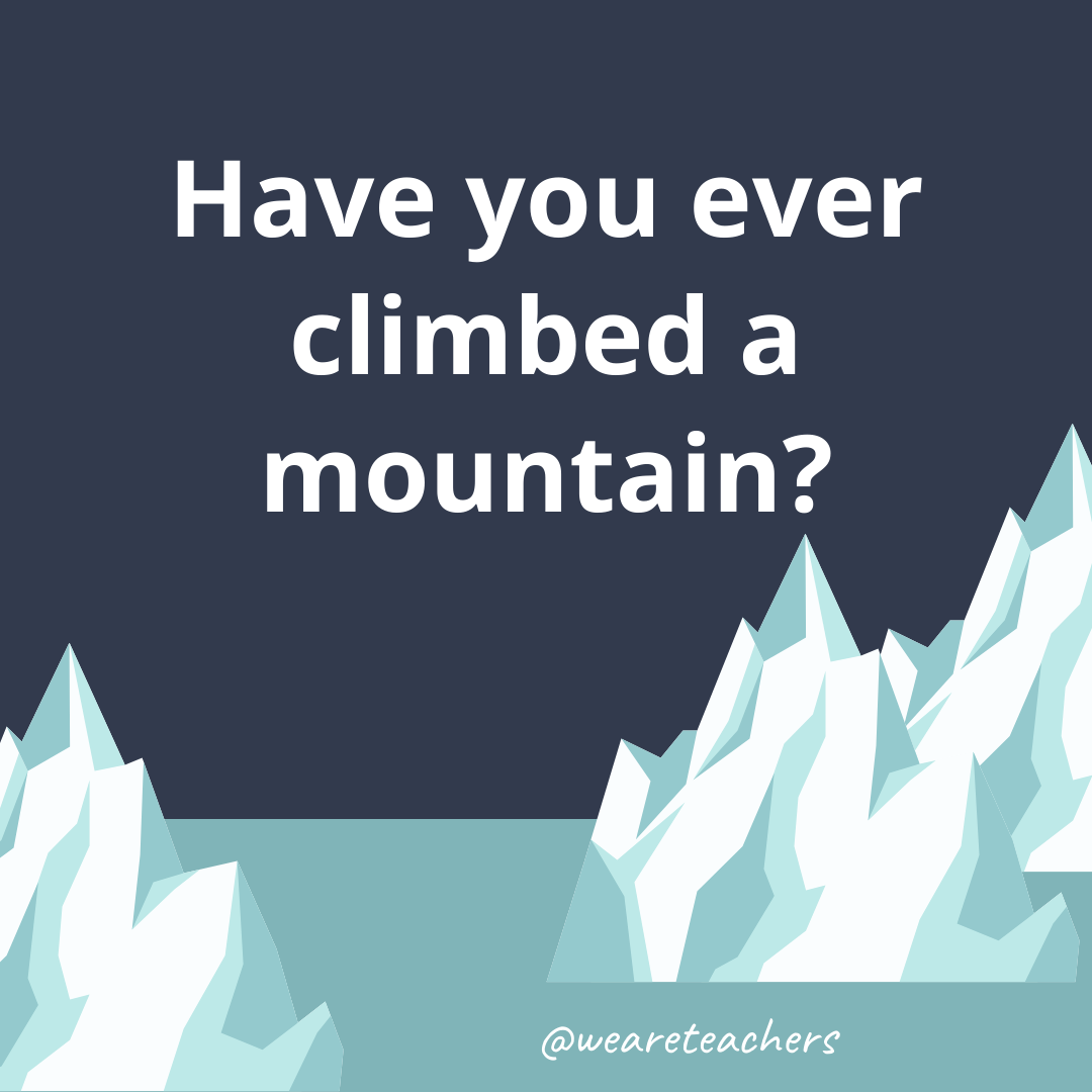 Have you ever climbed a mountain? Have you ever climbed a mountain?