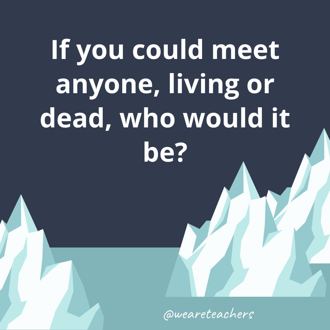 If you could meet anyone, living or dead, who would it be? If you could meet anyone, living or dead, who would it be?