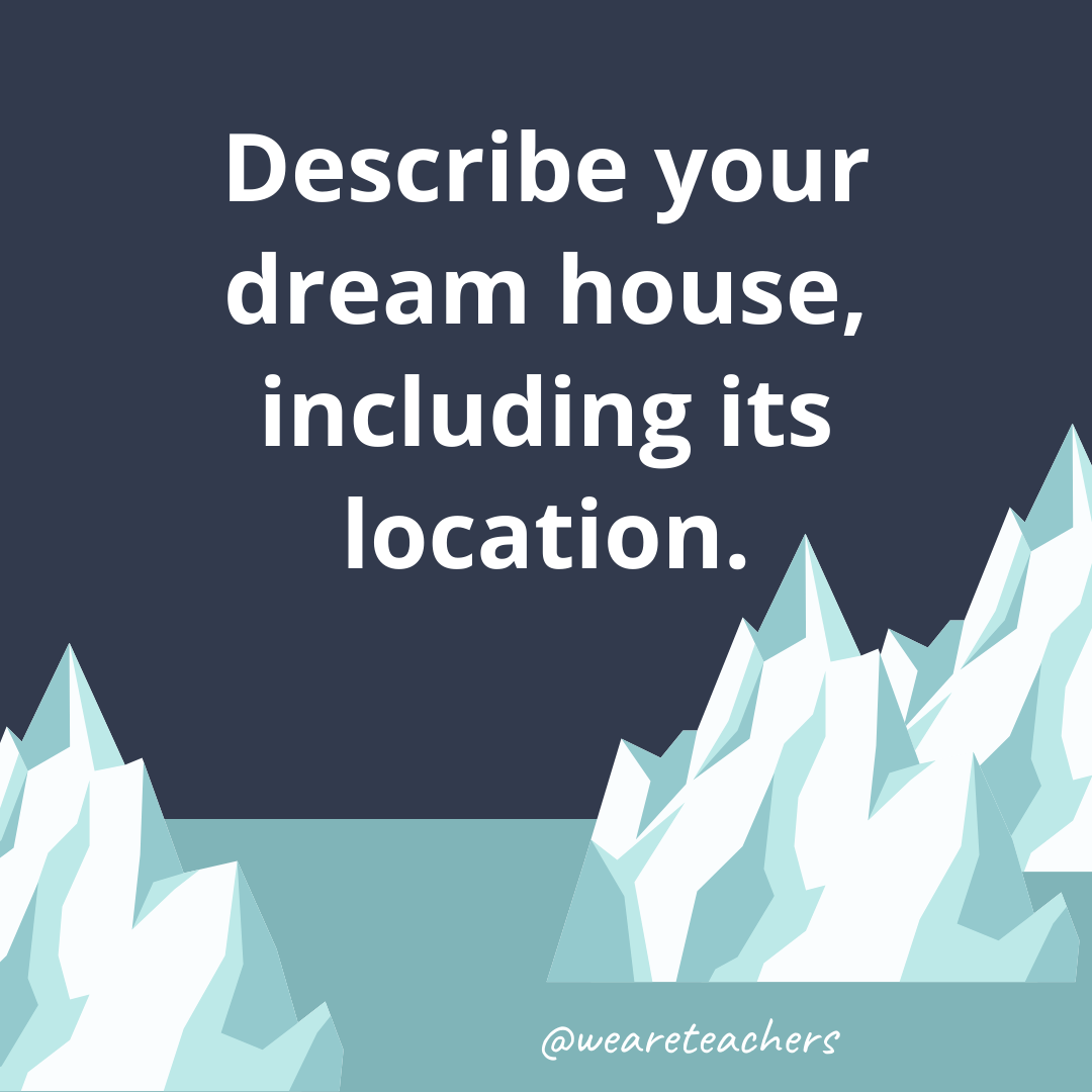 Describe your dream house, including its location. Describe your dream house, including its location.