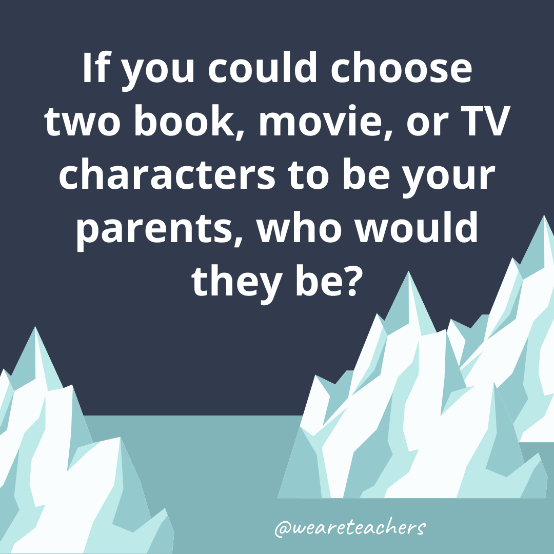 If you could choose two book, movie, or TV characters to be your parents, who would they be? If you could choose two book, movie, or TV characters to be your parents, who would they be?