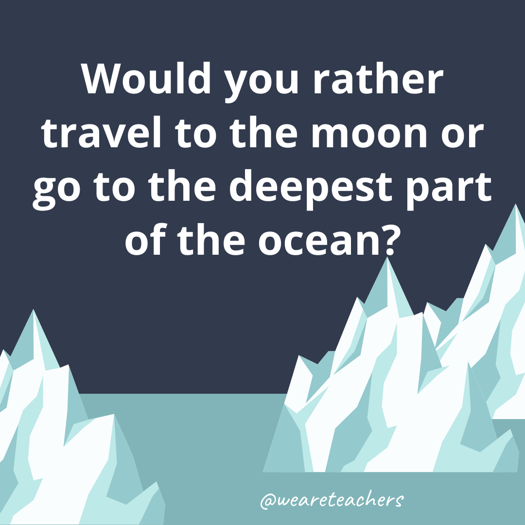 Travel to the moon or go to the deepest part of the ocean? Travel to the moon or go to the deepest part of the ocean?