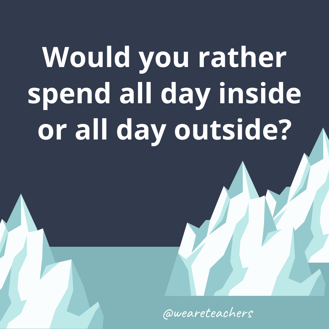 Would you rather spend all day inside or all day outside? Would you rather spend all day inside or all day outside?- fun icebreaker questions