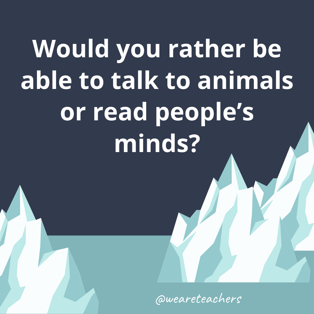 Be able to talk to animals or read people’s minds? Be able to talk to animals or read people's minds?- fun icebreaker questions