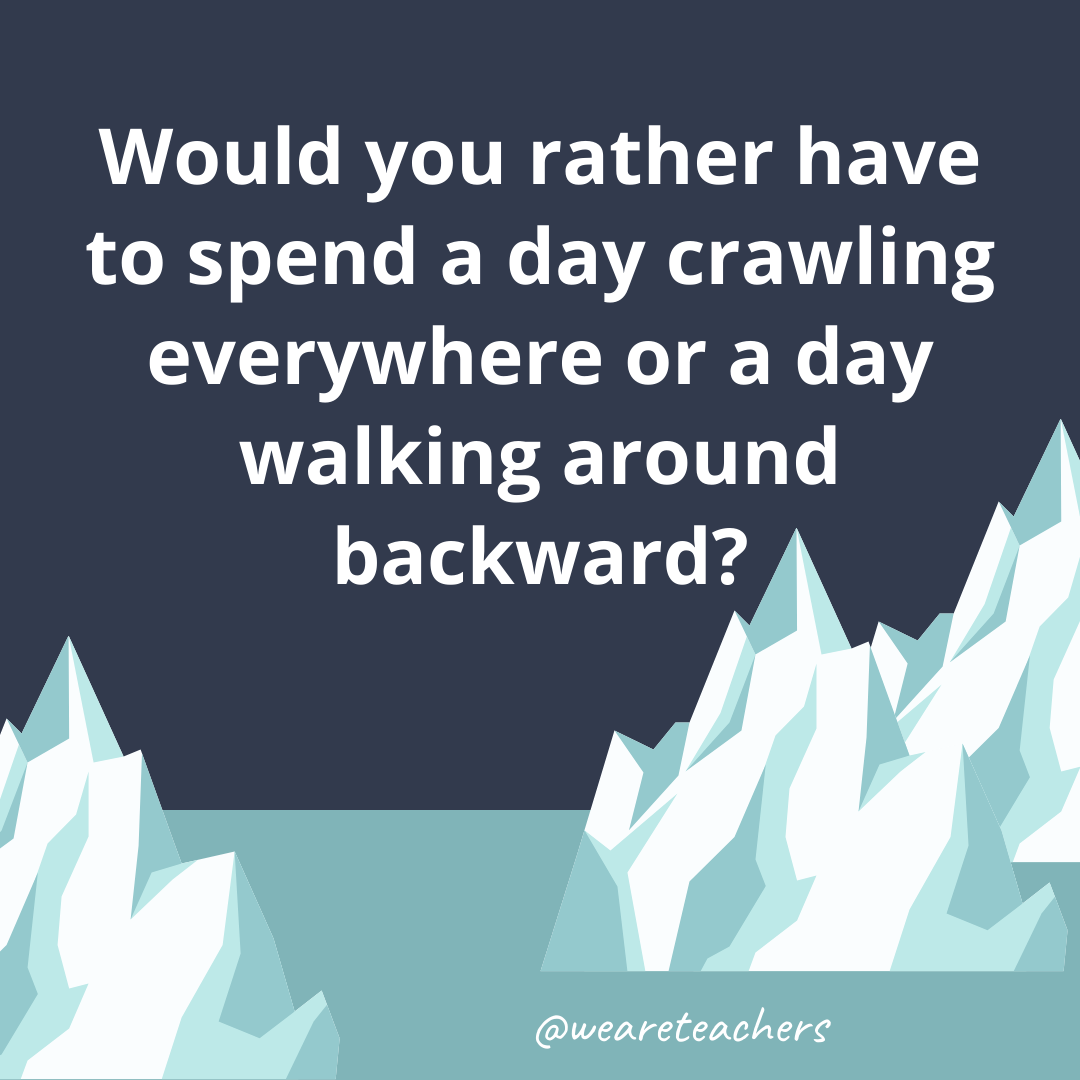 Have to spend a day crawling everywhere or a day walking around backward? Have to spend a day crawling everywhere or a day walking around backward?