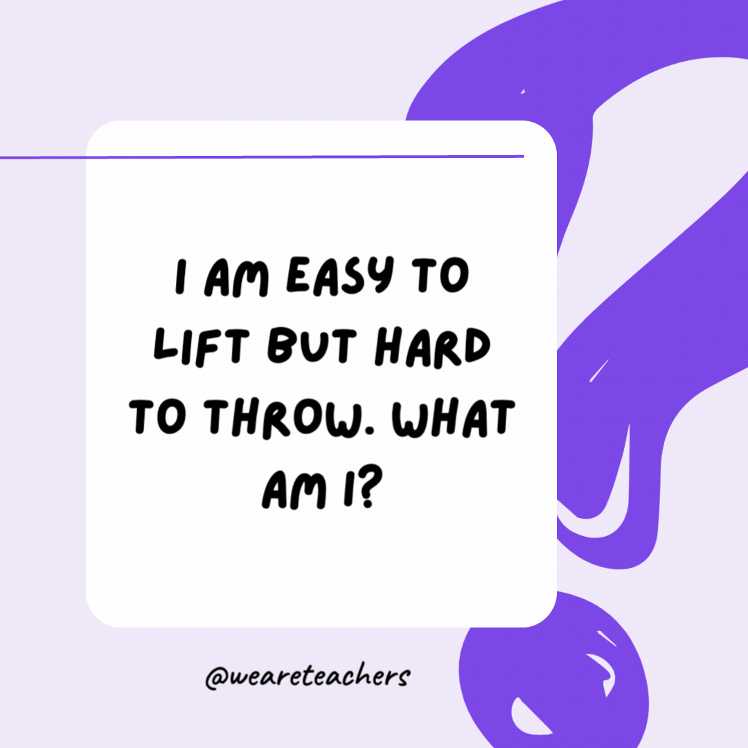 I am easy to lift but hard to throw. What am I? A feather. I am easy to lift but hard to throw. What am I?
A feather.
