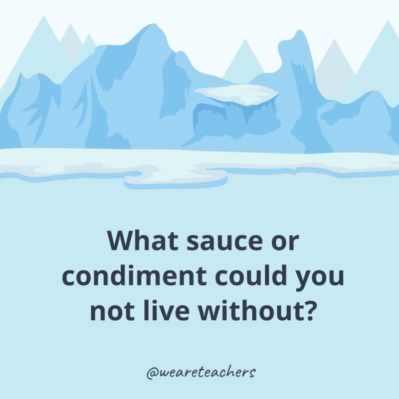 What sauce or condiment could you not live without? What sauce or condiment could you not live without?- ice breaker questions for adults