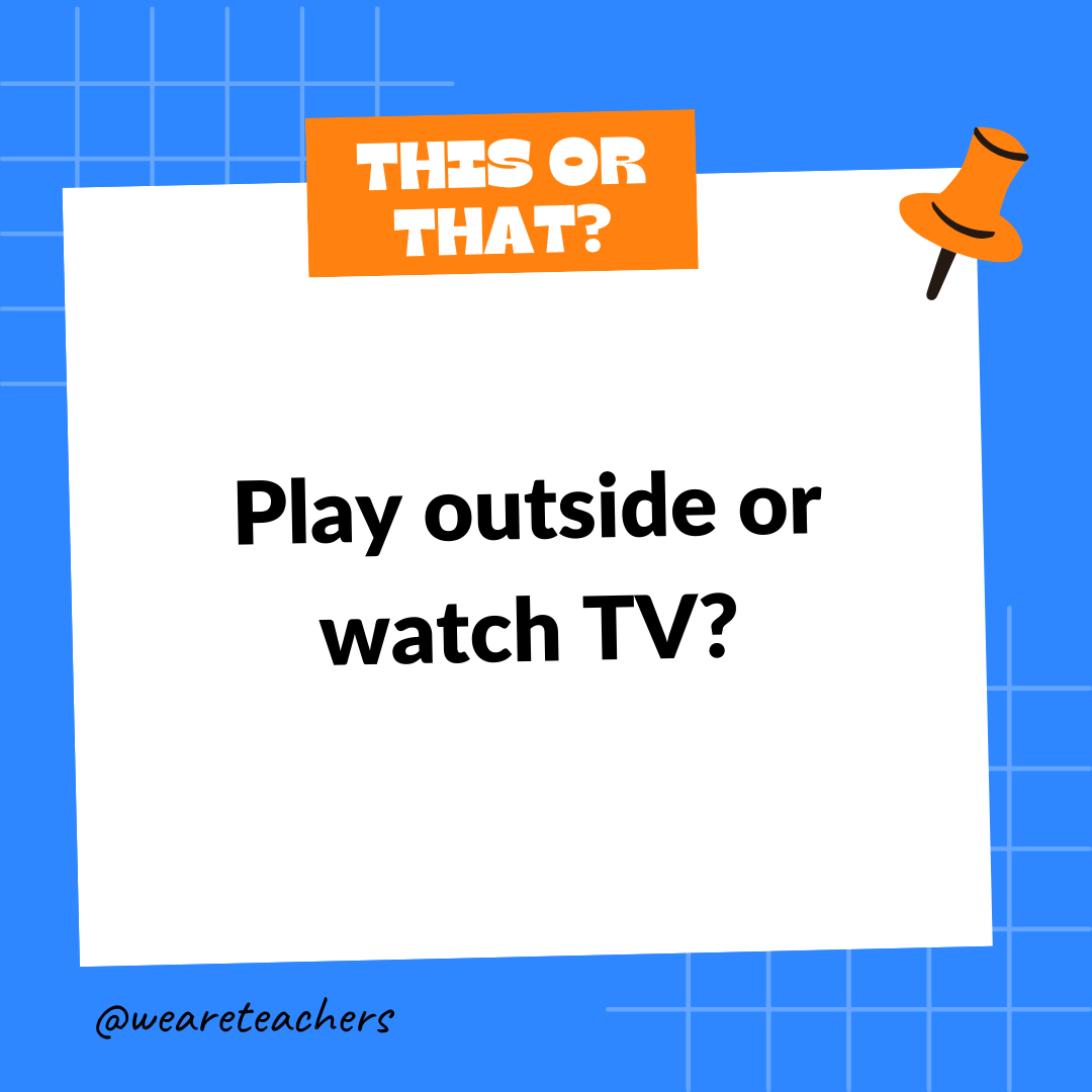 Play outside or watch TV? Play outside or watch TV?