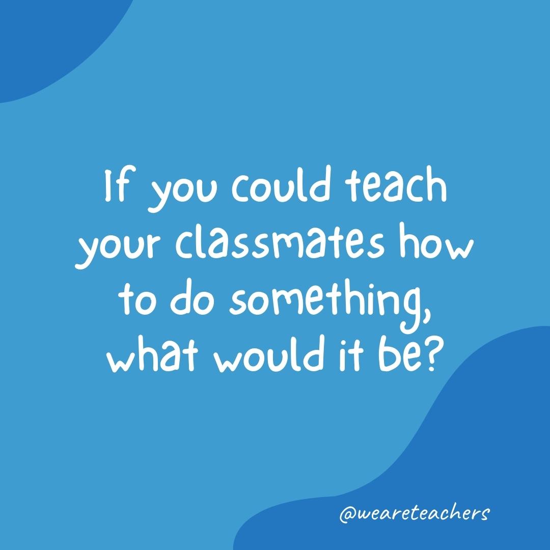 Morning Meeting 8 Morning meeting question: If you could teach your classmates how to do something, what would it be?
