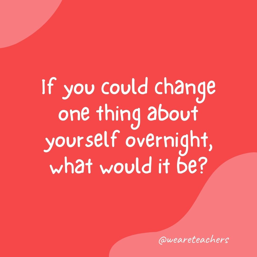 Morning Meeting 4 Morning meeting question: If you could change one thing about yourself overnight, what would it be?