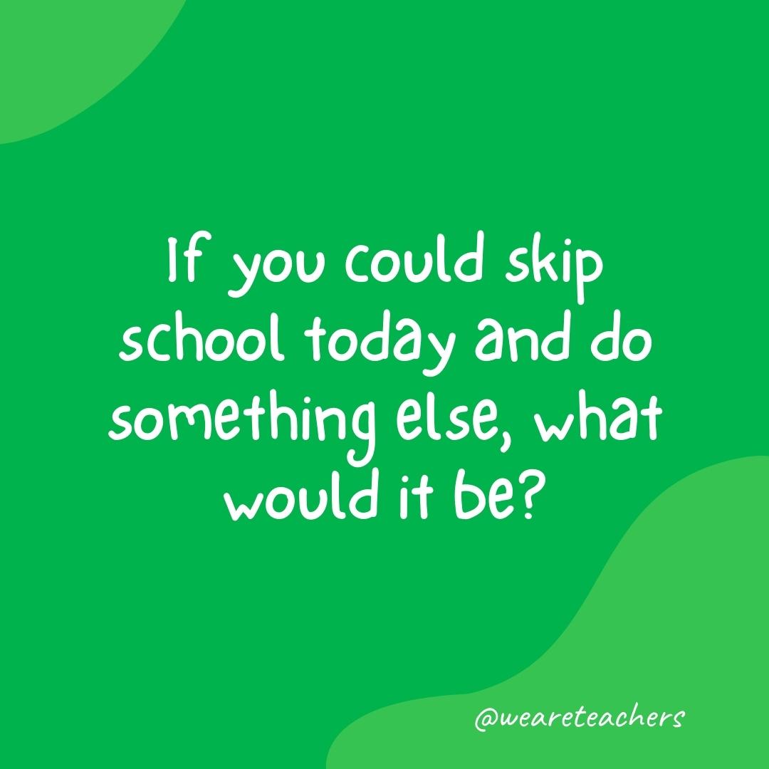Morning Meeting 12 Morning meeting questions: If you could skip school today and do something else, what would it be?