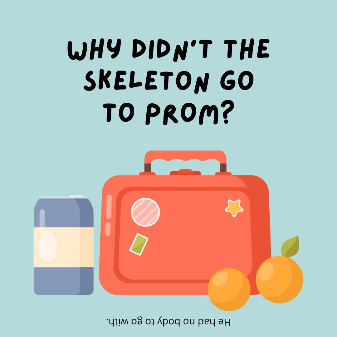 Why didn't the skeleton go to prom?

He had no body to go with.- lunch box jokes