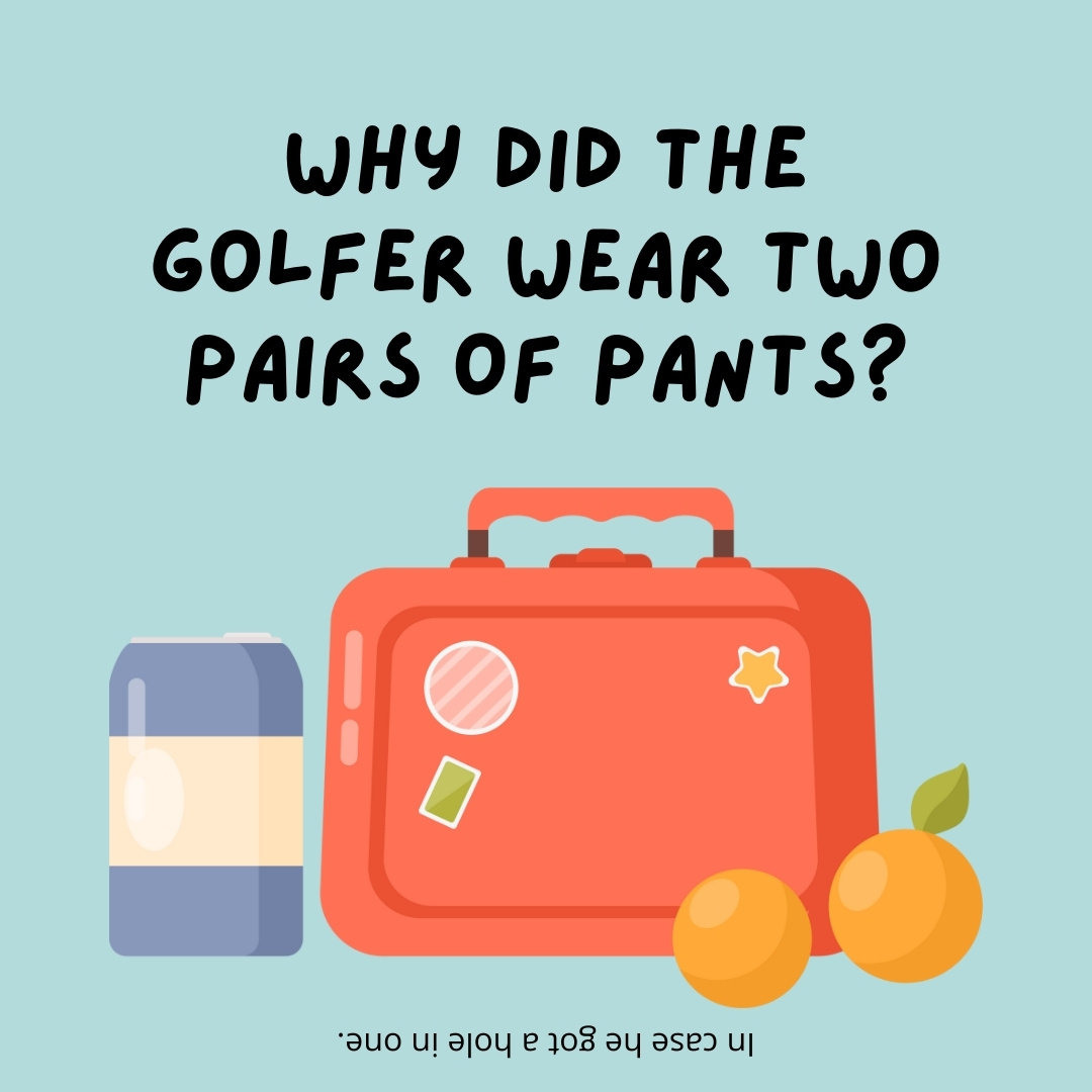Why did the golfer wear two pairs of pants?

In case he got a hole in one.- lunch box jokes