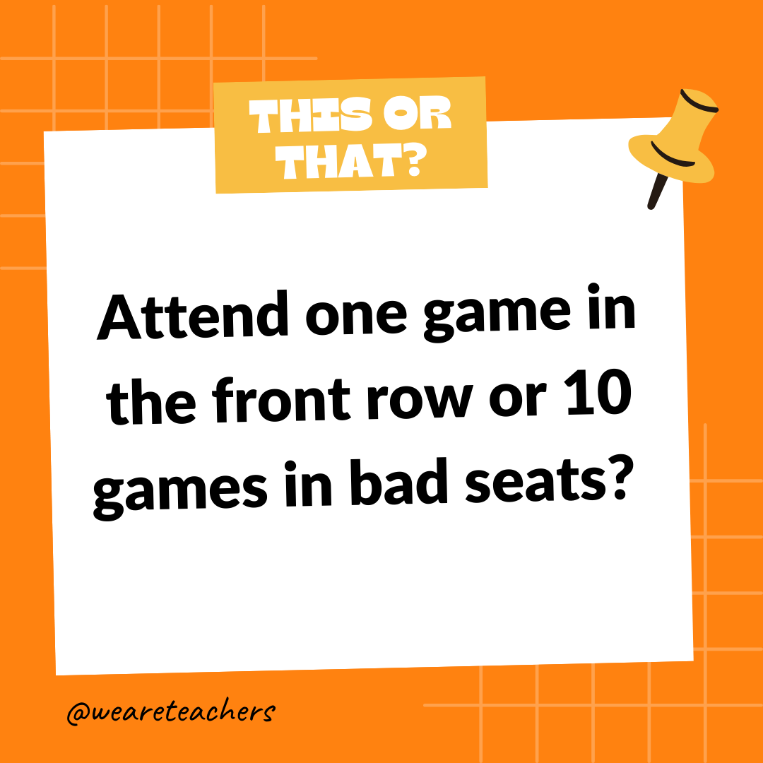 Attend one game in the front row or 10 games in bad seats? Attend one game in the front row or 10 games in bad seats? - this or that questions