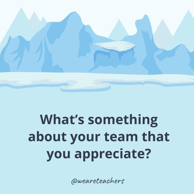 What’s something about your team that you appreciate? What’s something about your team that you appreciate?- ice breaker questions for adults