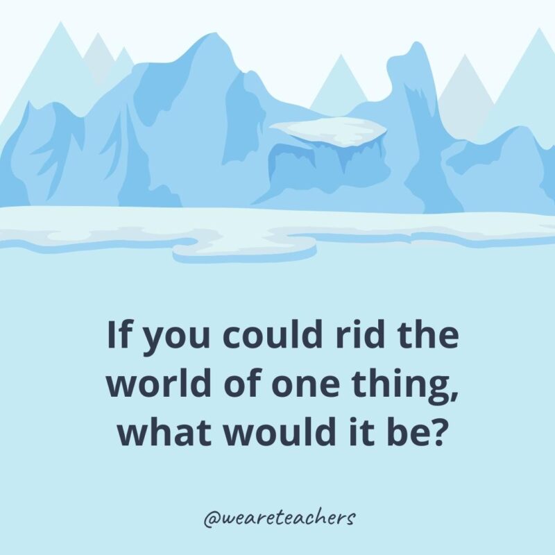 If you could rid the world of one thing, what would it be? If you could rid the world of one thing, what would it be?