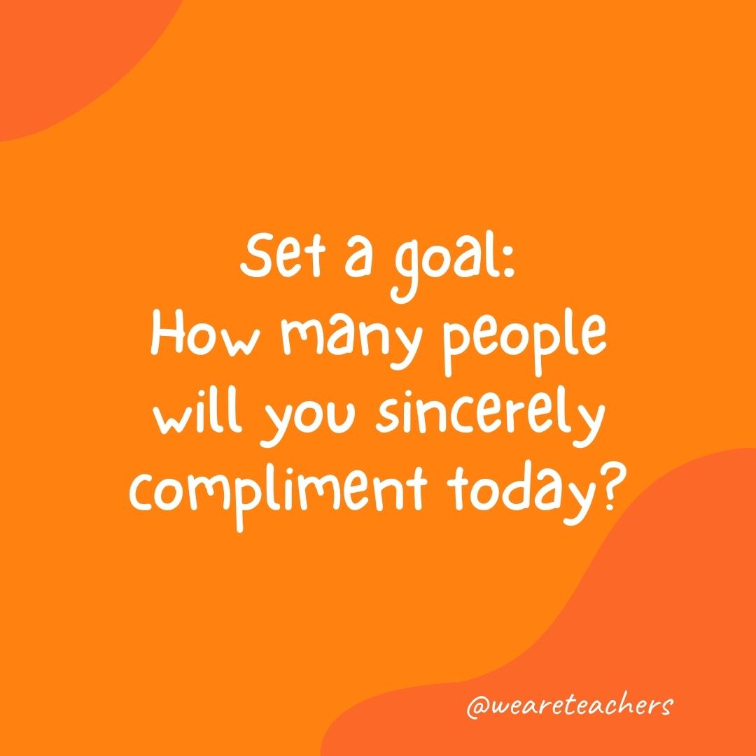 Morning Meeting 2 Morning meeting question: Set a goal: How many people will you sincerely compliment today?