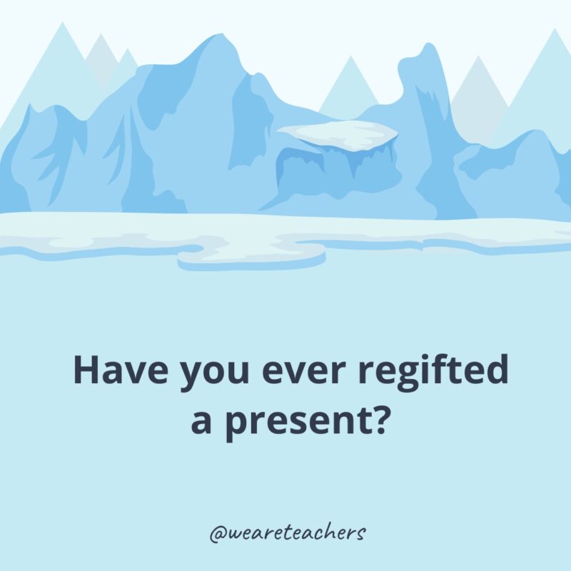 Have you ever regifted a present? Have you ever regifted a present?- icebreaker questions for adults