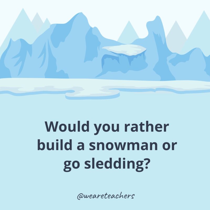 Would you rather build a snowman or go sledding? Would you rather build a snowman or go sledding?