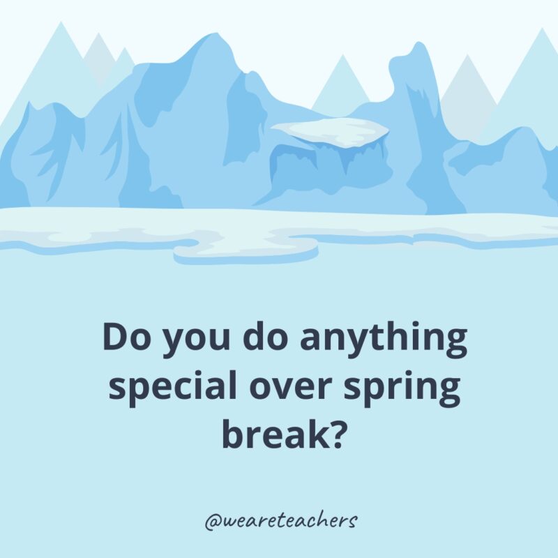 Do you do anything special over spring break? Do you do anything special over spring break?