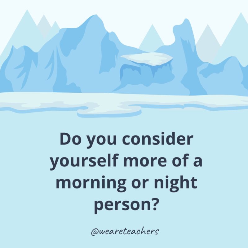Do you consider yourself more of a morning or night person? Do you consider yourself more of a morning or night person?- icebreaker questions for adults