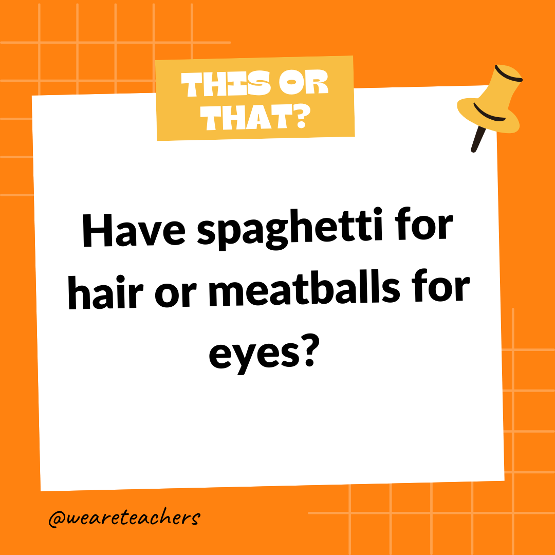Have spaghetti for hair or meatballs for eyes? Have spaghetti for hair or meatballs for eyes? - this or that questions