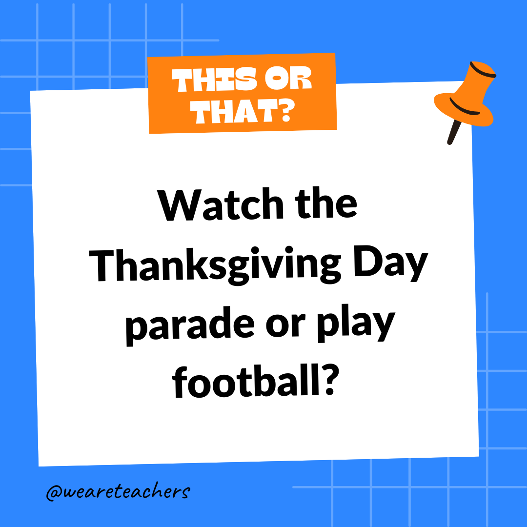 Watch the Thanksgiving Day parade or play football? Watch the Thanksgiving Day parade or play football?
