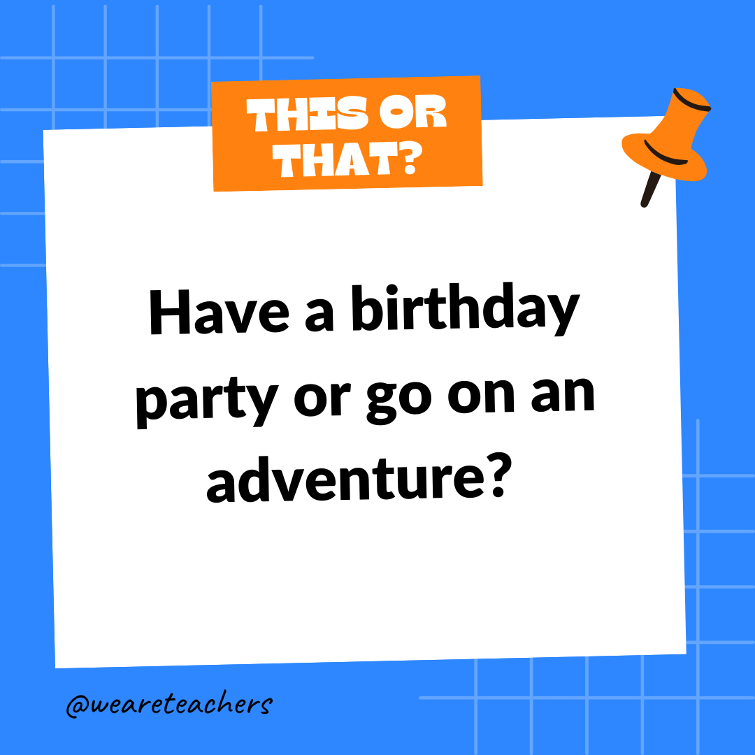 Have a birthday party or go on an adventure? Have a birthday party or go on an adventure? -- this or that questions